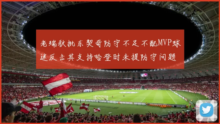老瑞秋批东契奇防守不足不配MVP球迷反击其支持哈登时未提防守问题