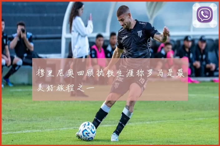 穆里尼奥回顾执教生涯称罗马是最美好旅程之一