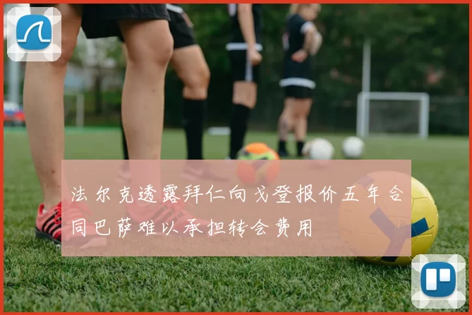 法尔克透露拜仁向戈登报价五年合同巴萨难以承担转会费用