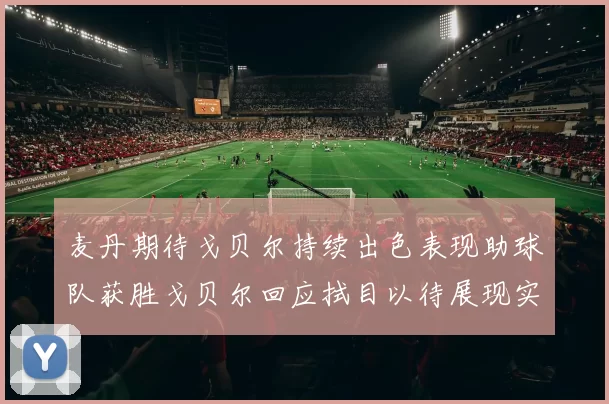 麦丹期待戈贝尔持续出色表现助球队获胜戈贝尔回应拭目以待展现实力