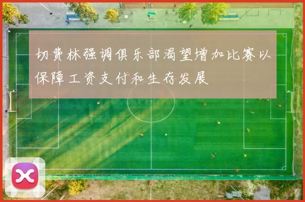 切费林强调俱乐部渴望增加比赛以保障工资支付和生存发展
