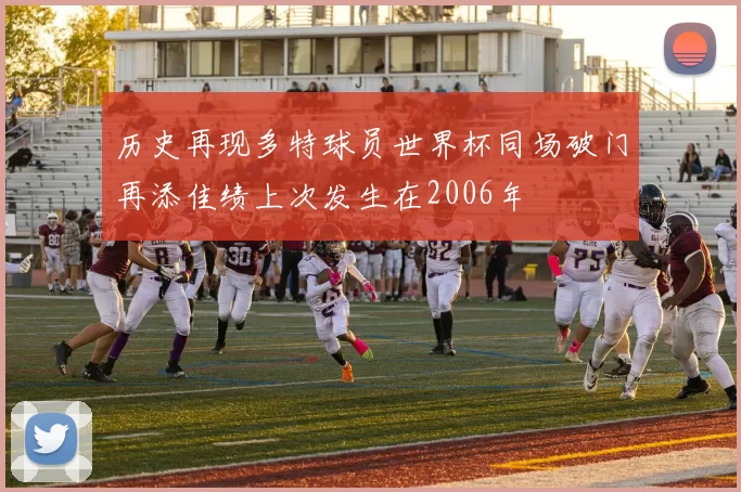 历史再现多特球员世界杯同场破门再添佳绩上次发生在2006年