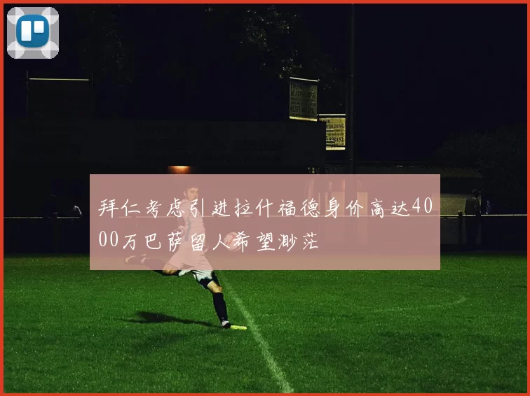 拜仁考虑引进拉什福德身价高达4000万巴萨留人希望渺茫