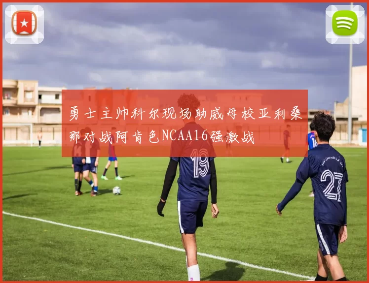 勇士主帅科尔现场助威母校亚利桑那对战阿肯色NCAA16强激战