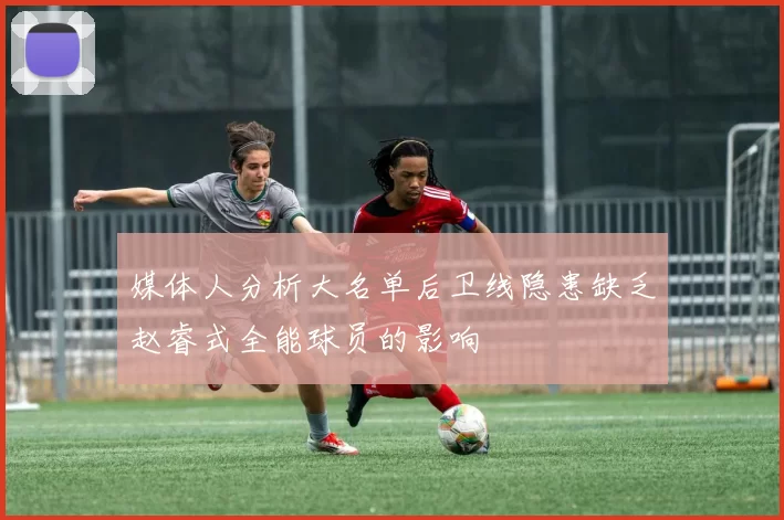 媒体人分析大名单后卫线隐患缺乏赵睿式全能球员的影响