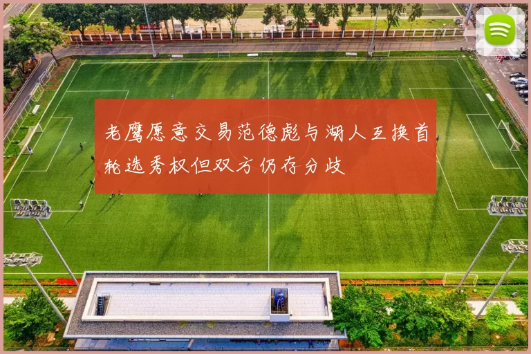 老鹰愿意交易范德彪与湖人互换首轮选秀权但双方仍存分歧